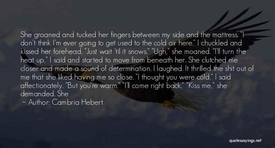 Cambria Hebert Quotes: She Groaned And Tucked Her Fingers Between My Side And The Mattress. I Don't Think I'm Ever Going To Get