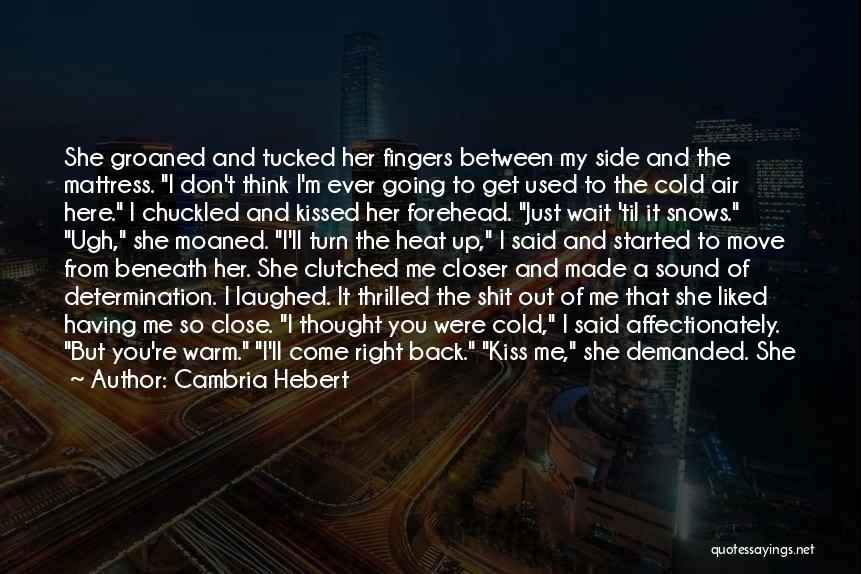 Cambria Hebert Quotes: She Groaned And Tucked Her Fingers Between My Side And The Mattress. I Don't Think I'm Ever Going To Get