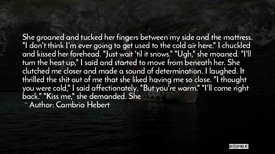 Cambria Hebert Quotes: She Groaned And Tucked Her Fingers Between My Side And The Mattress. I Don't Think I'm Ever Going To Get