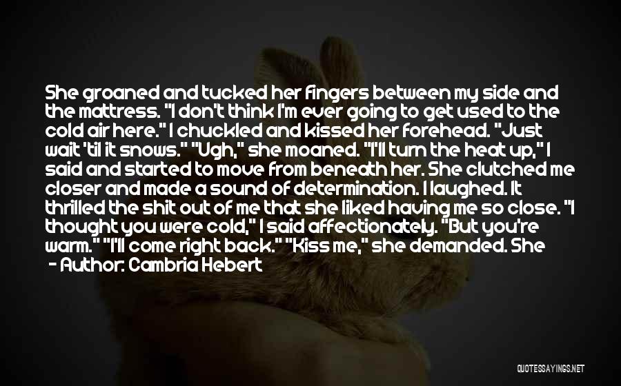 Cambria Hebert Quotes: She Groaned And Tucked Her Fingers Between My Side And The Mattress. I Don't Think I'm Ever Going To Get