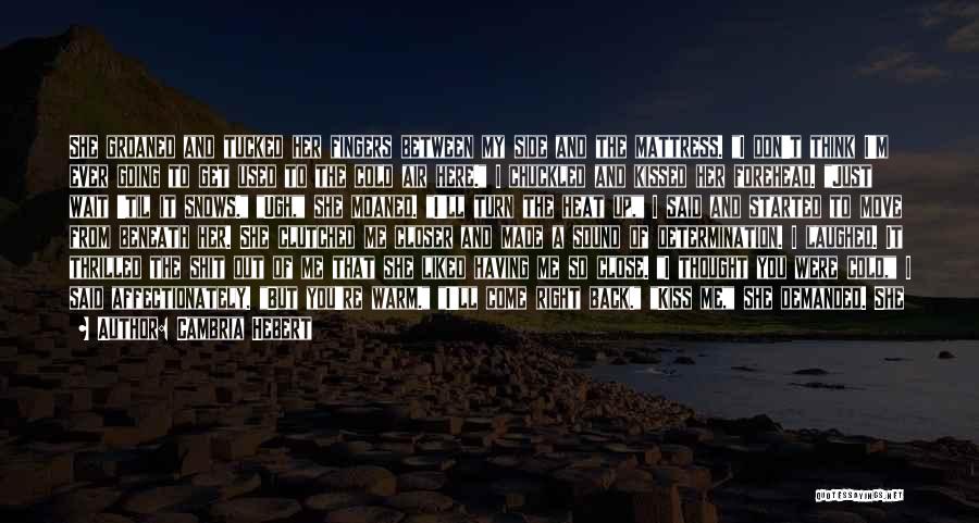 Cambria Hebert Quotes: She Groaned And Tucked Her Fingers Between My Side And The Mattress. I Don't Think I'm Ever Going To Get