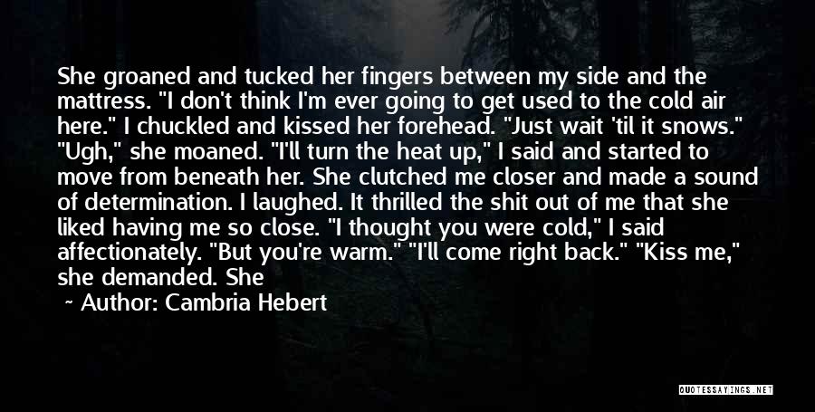 Cambria Hebert Quotes: She Groaned And Tucked Her Fingers Between My Side And The Mattress. I Don't Think I'm Ever Going To Get