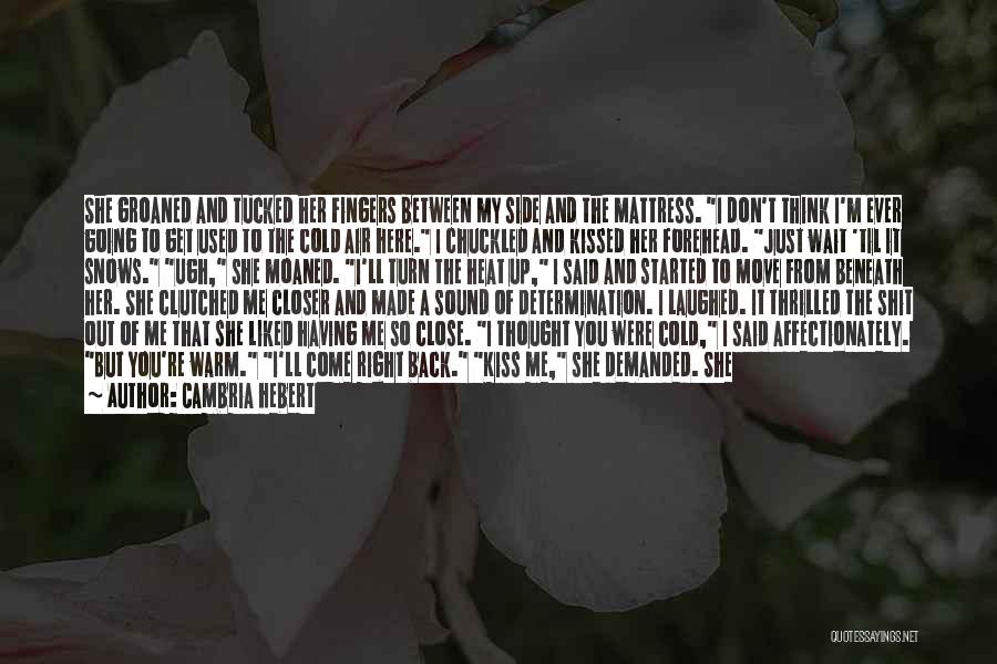 Cambria Hebert Quotes: She Groaned And Tucked Her Fingers Between My Side And The Mattress. I Don't Think I'm Ever Going To Get