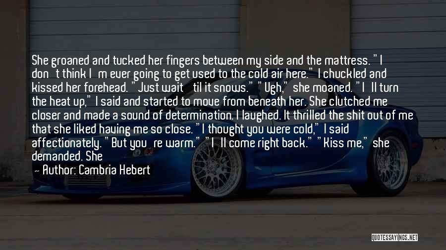 Cambria Hebert Quotes: She Groaned And Tucked Her Fingers Between My Side And The Mattress. I Don't Think I'm Ever Going To Get