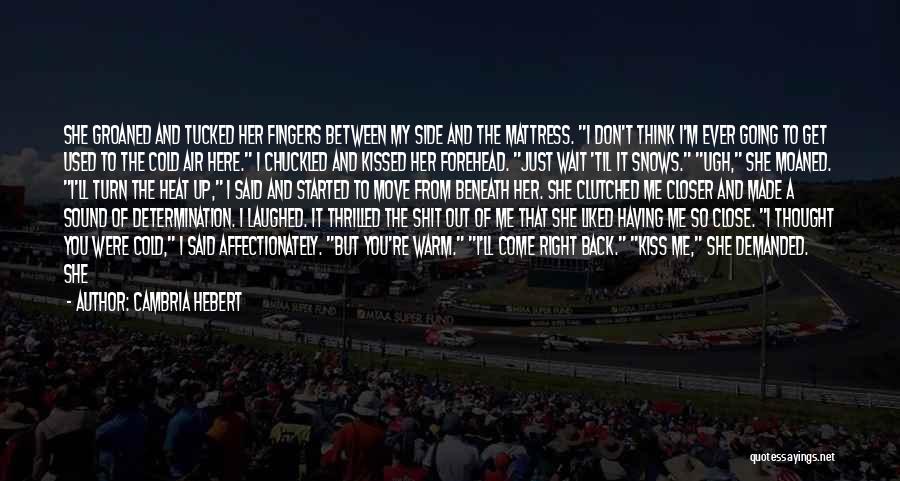 Cambria Hebert Quotes: She Groaned And Tucked Her Fingers Between My Side And The Mattress. I Don't Think I'm Ever Going To Get