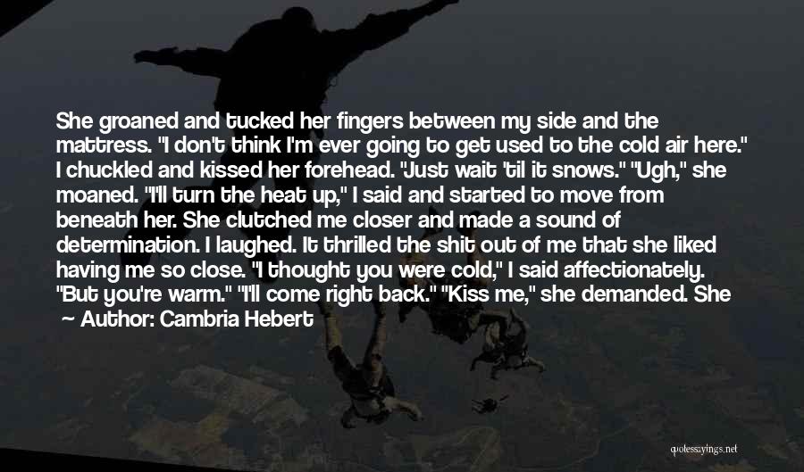 Cambria Hebert Quotes: She Groaned And Tucked Her Fingers Between My Side And The Mattress. I Don't Think I'm Ever Going To Get