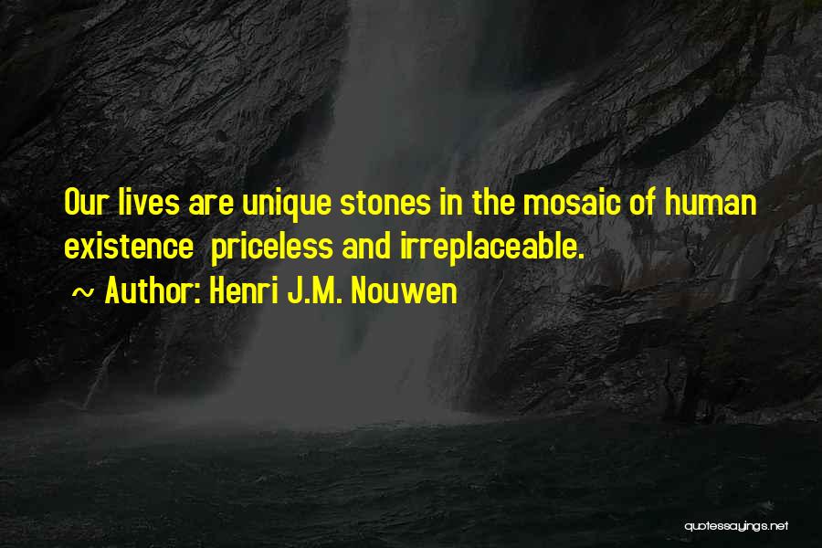 Henri J.M. Nouwen Quotes: Our Lives Are Unique Stones In The Mosaic Of Human Existence Priceless And Irreplaceable.