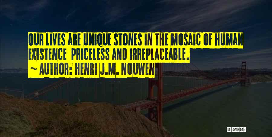 Henri J.M. Nouwen Quotes: Our Lives Are Unique Stones In The Mosaic Of Human Existence Priceless And Irreplaceable.