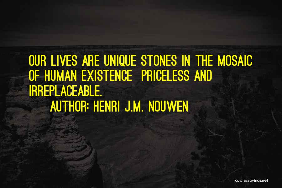 Henri J.M. Nouwen Quotes: Our Lives Are Unique Stones In The Mosaic Of Human Existence Priceless And Irreplaceable.