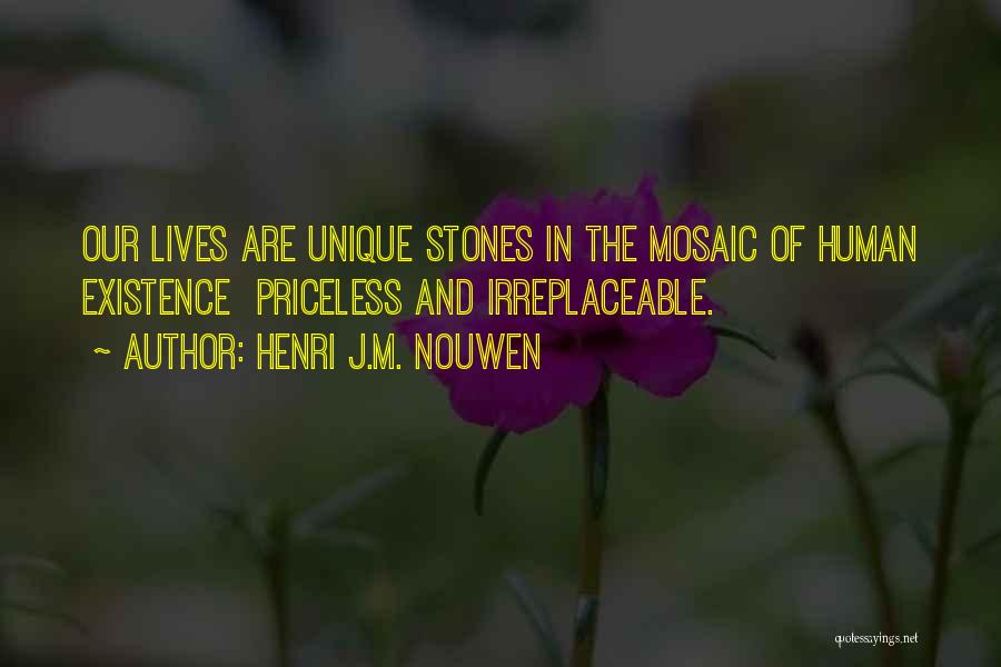 Henri J.M. Nouwen Quotes: Our Lives Are Unique Stones In The Mosaic Of Human Existence Priceless And Irreplaceable.