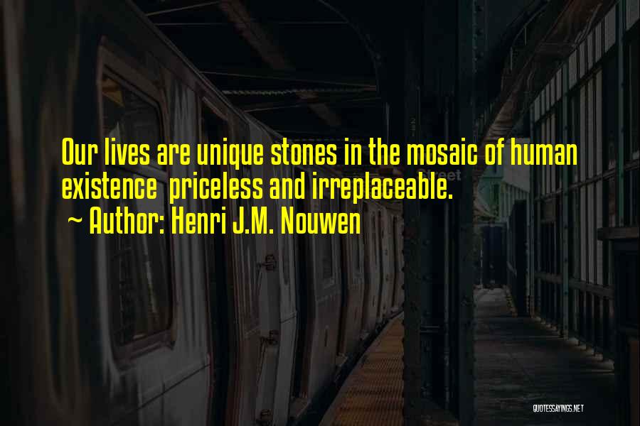 Henri J.M. Nouwen Quotes: Our Lives Are Unique Stones In The Mosaic Of Human Existence Priceless And Irreplaceable.