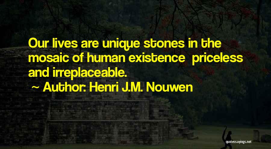 Henri J.M. Nouwen Quotes: Our Lives Are Unique Stones In The Mosaic Of Human Existence Priceless And Irreplaceable.