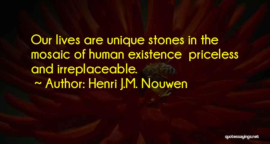 Henri J.M. Nouwen Quotes: Our Lives Are Unique Stones In The Mosaic Of Human Existence Priceless And Irreplaceable.