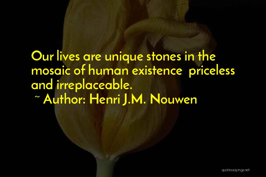 Henri J.M. Nouwen Quotes: Our Lives Are Unique Stones In The Mosaic Of Human Existence Priceless And Irreplaceable.