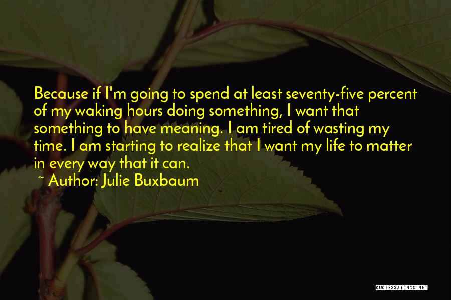 Julie Buxbaum Quotes: Because If I'm Going To Spend At Least Seventy-five Percent Of My Waking Hours Doing Something, I Want That Something