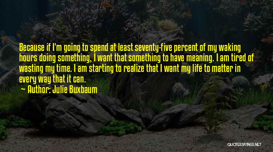 Julie Buxbaum Quotes: Because If I'm Going To Spend At Least Seventy-five Percent Of My Waking Hours Doing Something, I Want That Something