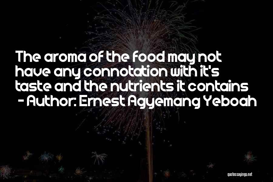 Ernest Agyemang Yeboah Quotes: The Aroma Of The Food May Not Have Any Connotation With It's Taste And The Nutrients It Contains