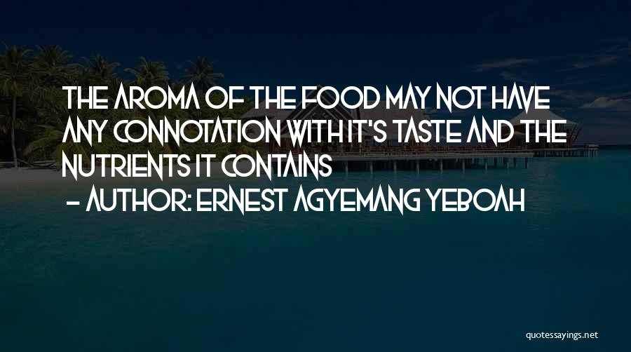 Ernest Agyemang Yeboah Quotes: The Aroma Of The Food May Not Have Any Connotation With It's Taste And The Nutrients It Contains