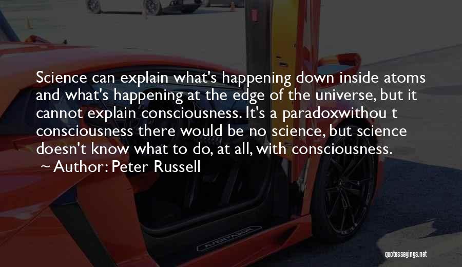 Peter Russell Quotes: Science Can Explain What's Happening Down Inside Atoms And What's Happening At The Edge Of The Universe, But It Cannot