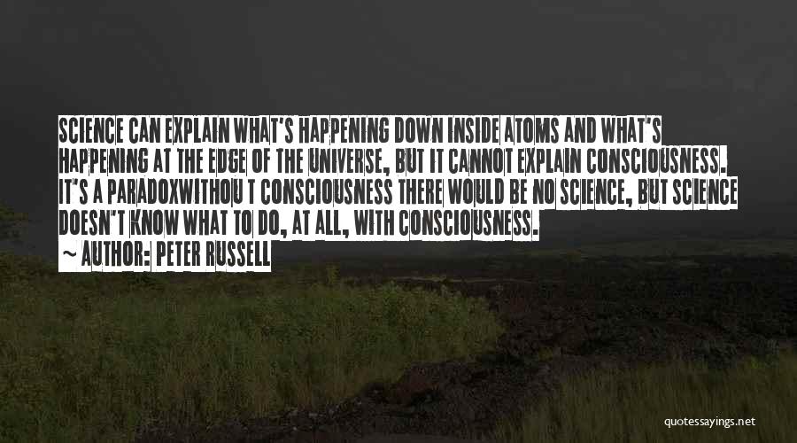 Peter Russell Quotes: Science Can Explain What's Happening Down Inside Atoms And What's Happening At The Edge Of The Universe, But It Cannot