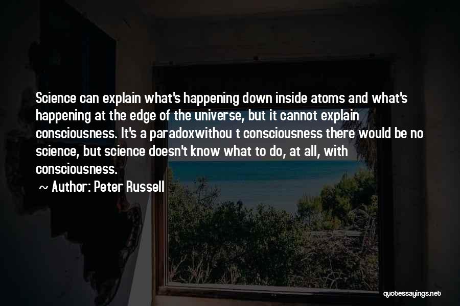 Peter Russell Quotes: Science Can Explain What's Happening Down Inside Atoms And What's Happening At The Edge Of The Universe, But It Cannot