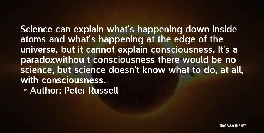 Peter Russell Quotes: Science Can Explain What's Happening Down Inside Atoms And What's Happening At The Edge Of The Universe, But It Cannot