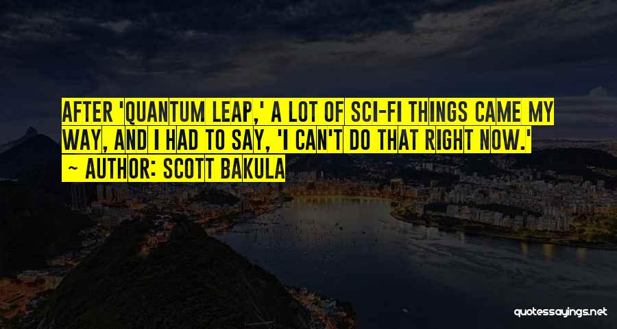 Scott Bakula Quotes: After 'quantum Leap,' A Lot Of Sci-fi Things Came My Way, And I Had To Say, 'i Can't Do That