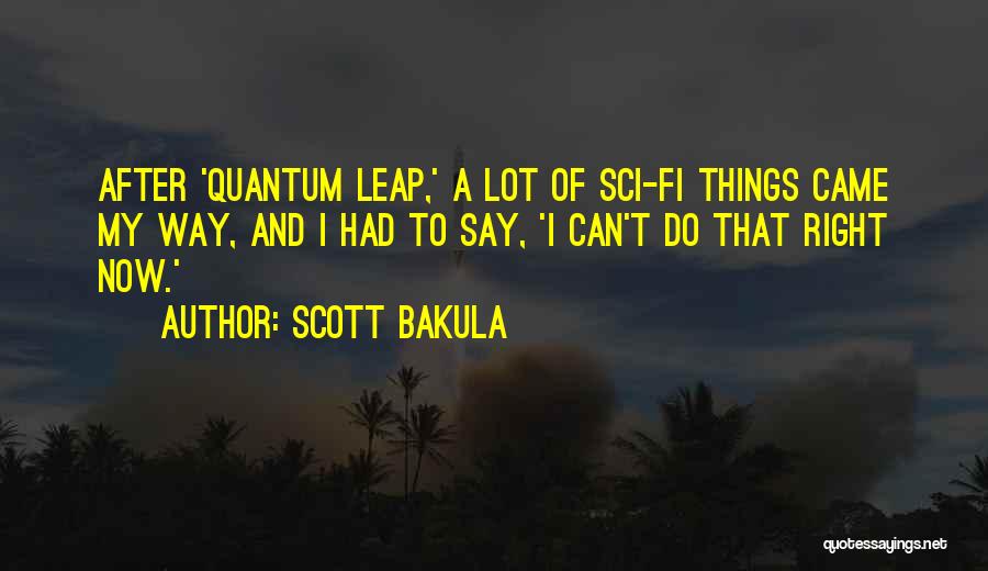 Scott Bakula Quotes: After 'quantum Leap,' A Lot Of Sci-fi Things Came My Way, And I Had To Say, 'i Can't Do That