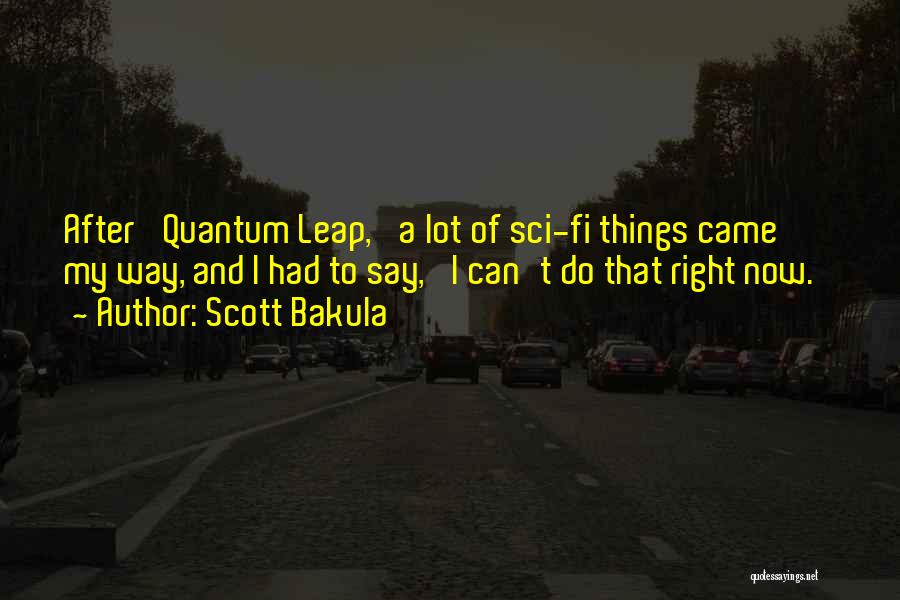 Scott Bakula Quotes: After 'quantum Leap,' A Lot Of Sci-fi Things Came My Way, And I Had To Say, 'i Can't Do That