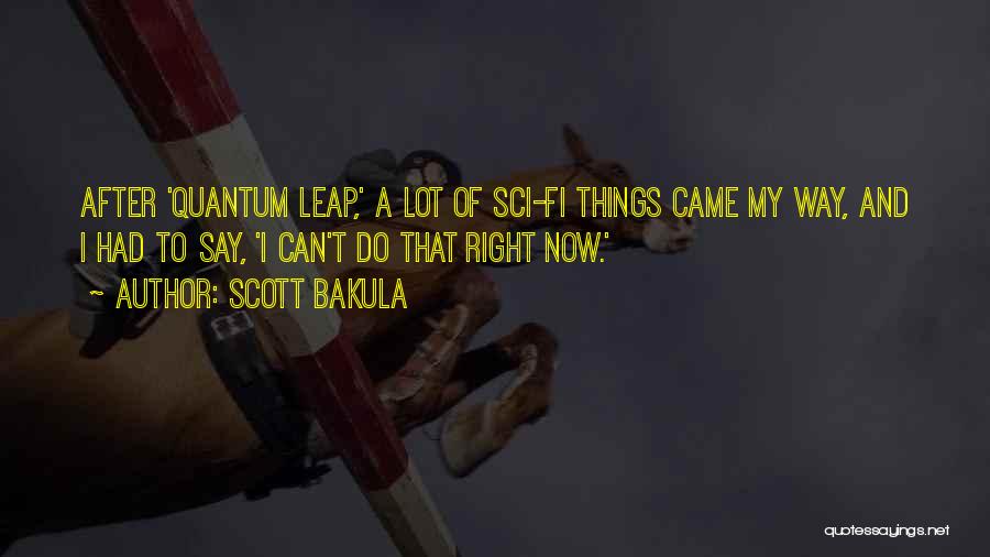 Scott Bakula Quotes: After 'quantum Leap,' A Lot Of Sci-fi Things Came My Way, And I Had To Say, 'i Can't Do That