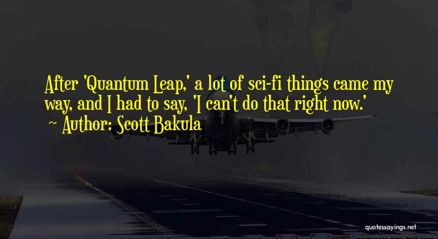 Scott Bakula Quotes: After 'quantum Leap,' A Lot Of Sci-fi Things Came My Way, And I Had To Say, 'i Can't Do That