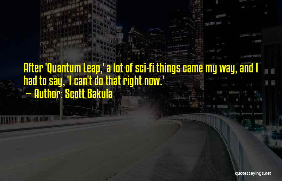 Scott Bakula Quotes: After 'quantum Leap,' A Lot Of Sci-fi Things Came My Way, And I Had To Say, 'i Can't Do That