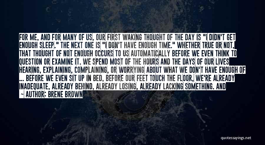 Brene Brown Quotes: For Me, And For Many Of Us, Our First Waking Thought Of The Day Is I Didn't Get Enough Sleep.