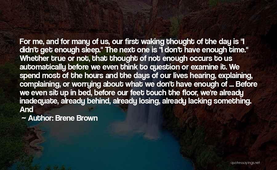 Brene Brown Quotes: For Me, And For Many Of Us, Our First Waking Thought Of The Day Is I Didn't Get Enough Sleep.