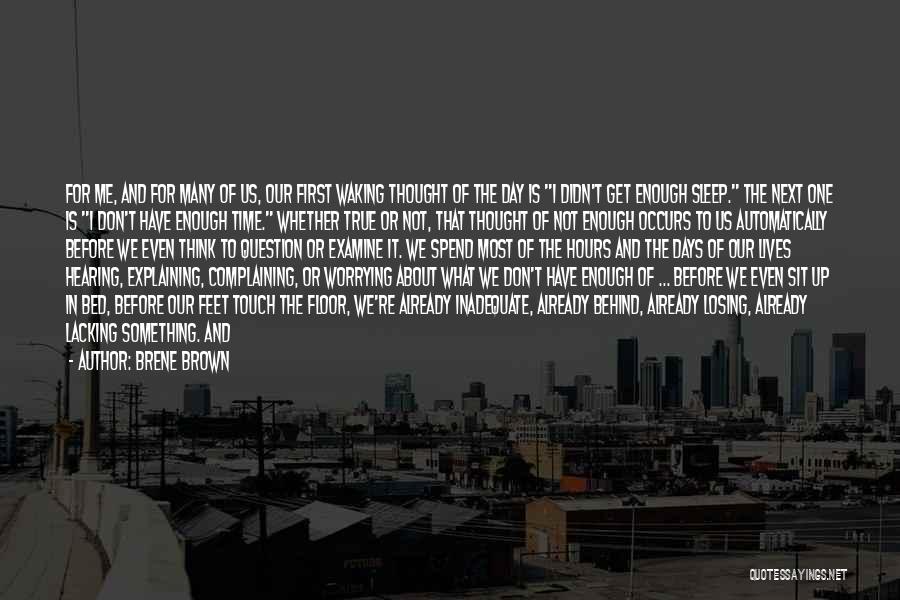 Brene Brown Quotes: For Me, And For Many Of Us, Our First Waking Thought Of The Day Is I Didn't Get Enough Sleep.