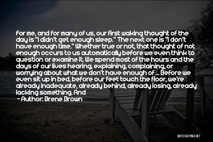 Brene Brown Quotes: For Me, And For Many Of Us, Our First Waking Thought Of The Day Is I Didn't Get Enough Sleep.