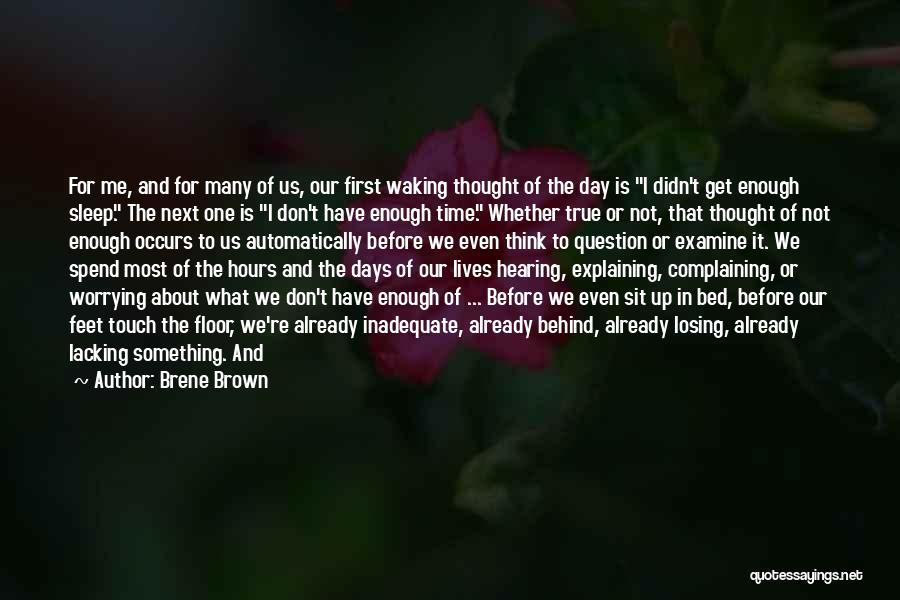 Brene Brown Quotes: For Me, And For Many Of Us, Our First Waking Thought Of The Day Is I Didn't Get Enough Sleep.