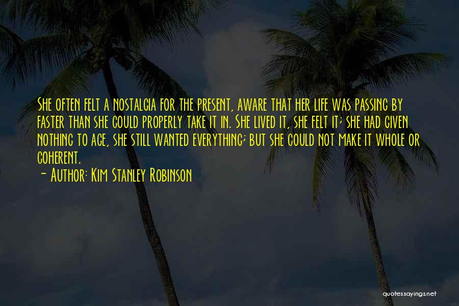 Kim Stanley Robinson Quotes: She Often Felt A Nostalgia For The Present, Aware That Her Life Was Passing By Faster Than She Could Properly