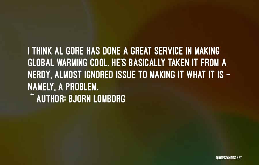 Bjorn Lomborg Quotes: I Think Al Gore Has Done A Great Service In Making Global Warming Cool. He's Basically Taken It From A