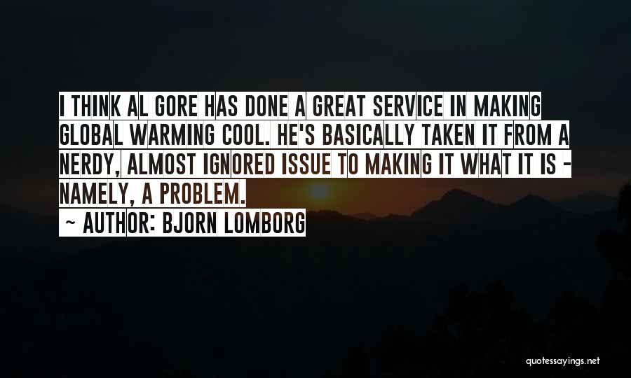Bjorn Lomborg Quotes: I Think Al Gore Has Done A Great Service In Making Global Warming Cool. He's Basically Taken It From A