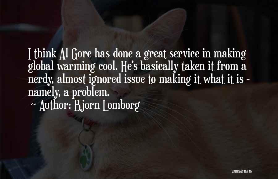 Bjorn Lomborg Quotes: I Think Al Gore Has Done A Great Service In Making Global Warming Cool. He's Basically Taken It From A