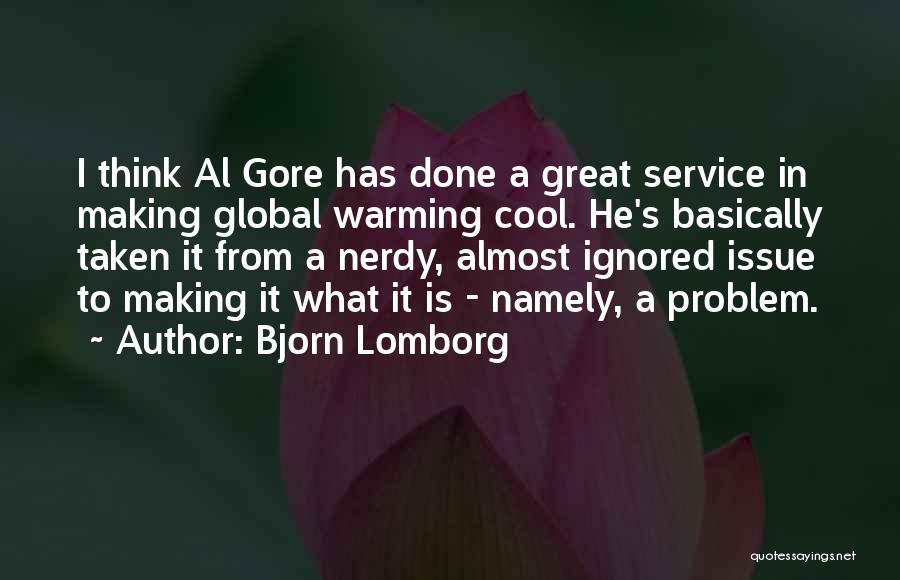 Bjorn Lomborg Quotes: I Think Al Gore Has Done A Great Service In Making Global Warming Cool. He's Basically Taken It From A