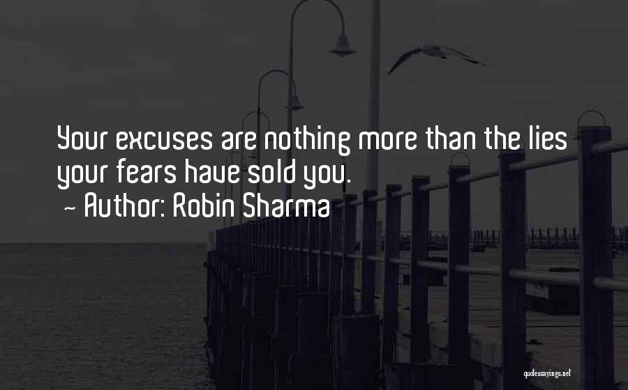 Robin Sharma Quotes: Your Excuses Are Nothing More Than The Lies Your Fears Have Sold You.