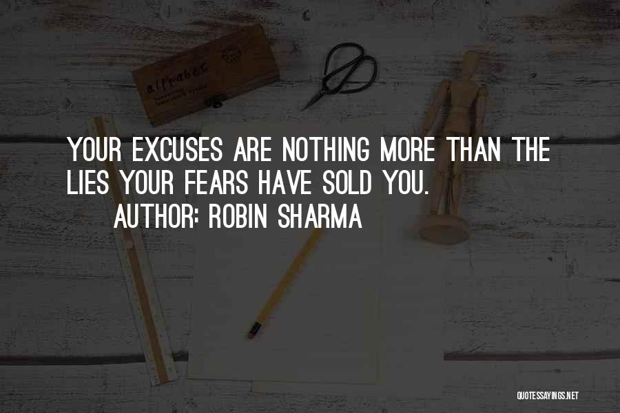 Robin Sharma Quotes: Your Excuses Are Nothing More Than The Lies Your Fears Have Sold You.