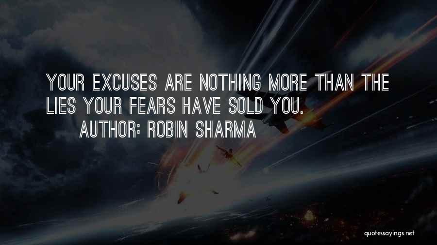 Robin Sharma Quotes: Your Excuses Are Nothing More Than The Lies Your Fears Have Sold You.