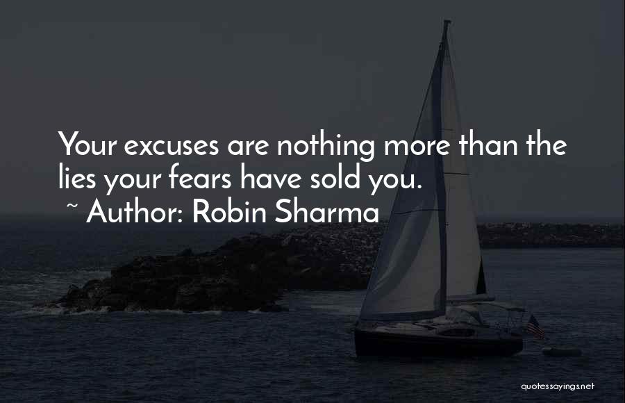 Robin Sharma Quotes: Your Excuses Are Nothing More Than The Lies Your Fears Have Sold You.