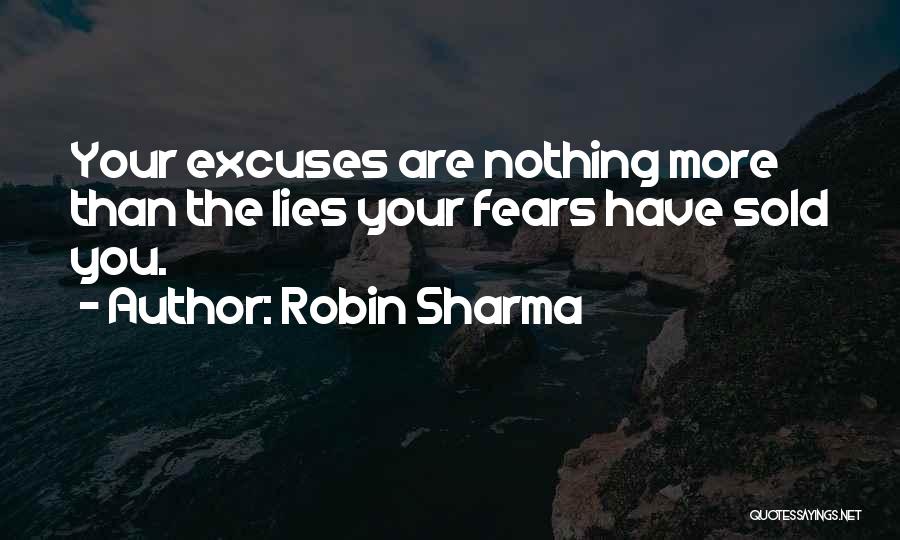 Robin Sharma Quotes: Your Excuses Are Nothing More Than The Lies Your Fears Have Sold You.