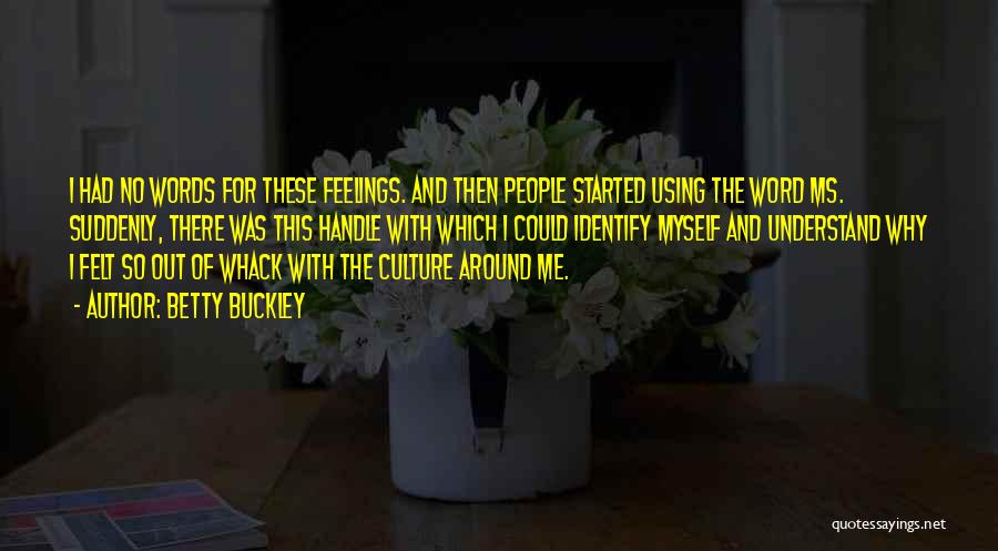 Betty Buckley Quotes: I Had No Words For These Feelings. And Then People Started Using The Word Ms. Suddenly, There Was This Handle