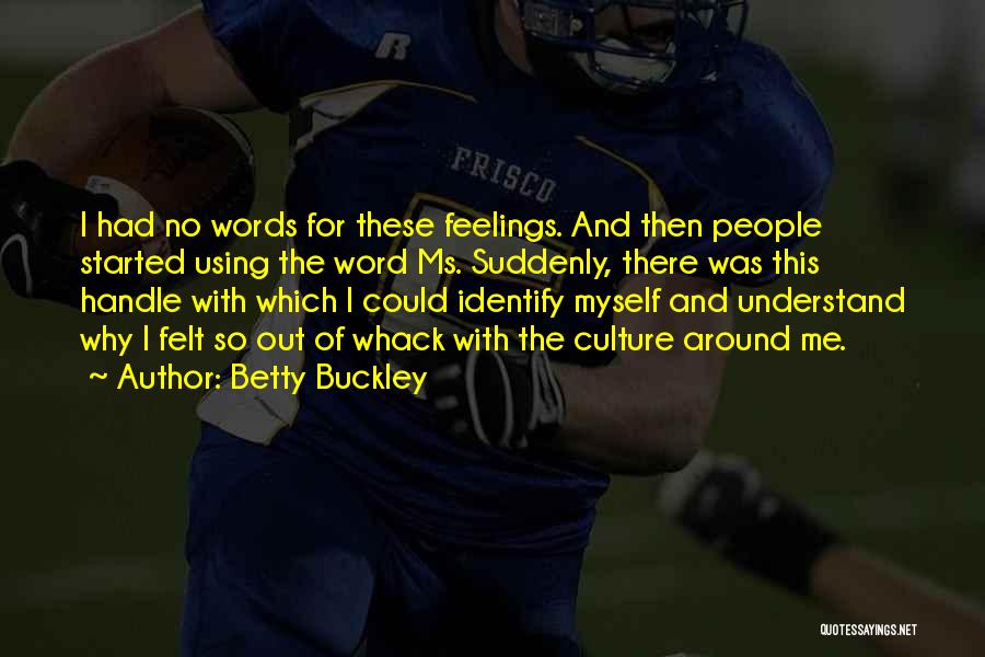 Betty Buckley Quotes: I Had No Words For These Feelings. And Then People Started Using The Word Ms. Suddenly, There Was This Handle