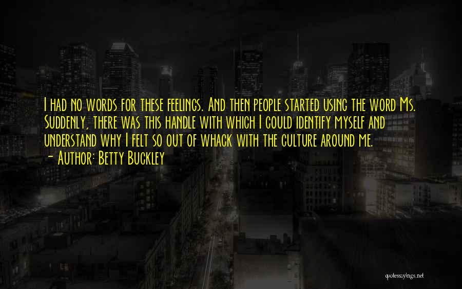 Betty Buckley Quotes: I Had No Words For These Feelings. And Then People Started Using The Word Ms. Suddenly, There Was This Handle